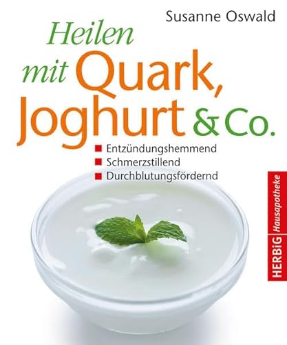 Heilen mit Quark, Jogurth & Co.: Entzündungshemmend - Schmerzstillend - Durchblutungsfördernd